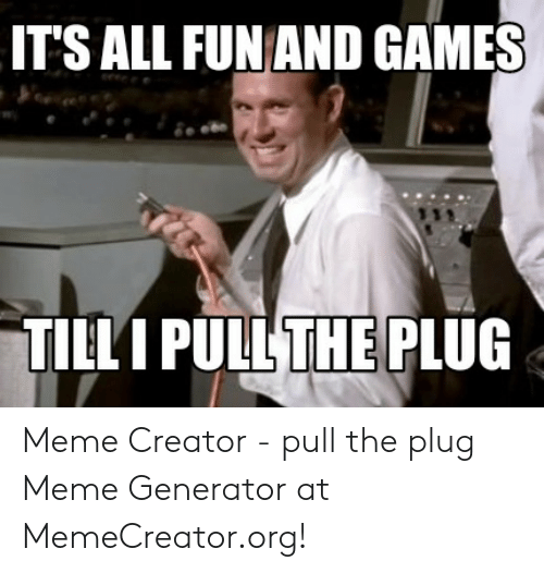 its-all-funand-games-the-tilli-pull-plug-meme-creator-53189355.png